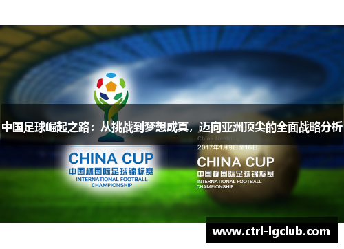 中国足球崛起之路:从挑战到梦想成真,迈向亚洲顶尖的全面战略分析 中国足球崛起之路:从挑战到梦想成真,迈向亚洲顶尖的全面战略分析
