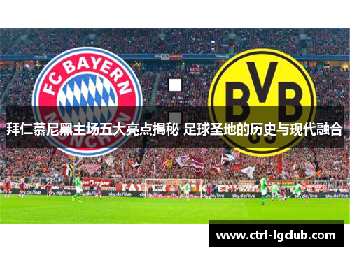 拜仁慕尼黑主场五大亮点揭秘 足球圣地的历史与现代融合