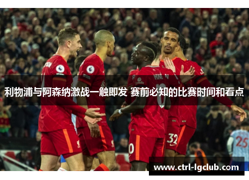 利物浦与阿森纳激战一触即发 赛前必知的比赛时间和看点