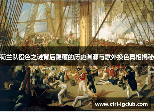 荷兰队橙色之谜背后隐藏的历史渊源与意外换色真相揭秘