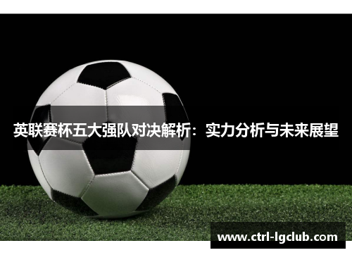 英联赛杯五大强队对决解析：实力分析与未来展望