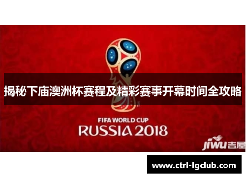 揭秘下庙澳洲杯赛程及精彩赛事开幕时间全攻略 揭秘下庙澳洲杯赛程及精彩赛事开幕时间全攻略