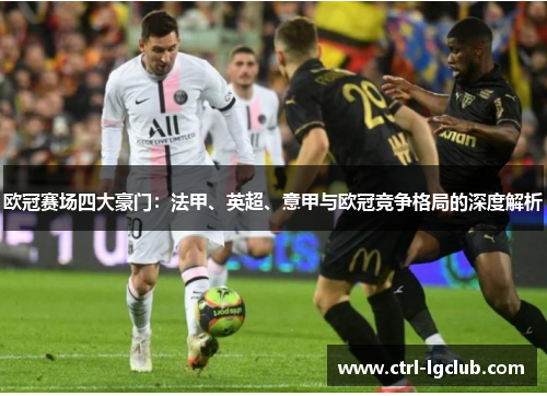 欧冠赛场四大豪门:法甲、英超、意甲与欧冠竞争格局的深度解析 欧冠赛场四大豪门:法甲、英超、意甲与欧冠竞争格局的深度解析