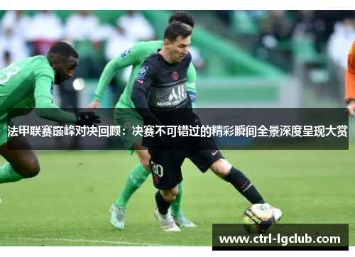 法甲联赛巅峰对决回顾:决赛不可错过的精彩瞬间全景深度呈现大赏 法甲联赛巅峰对决回顾:决赛不可错过的精彩瞬间全景深度呈现大赏