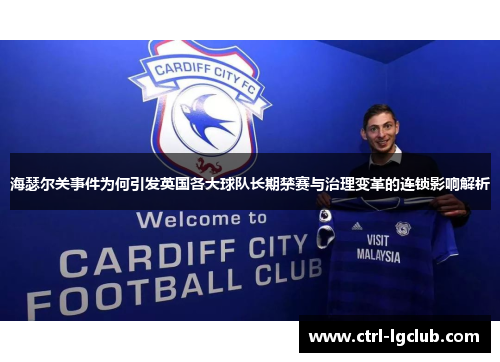 海瑟尔关事件为何引发英国各大球队长期禁赛与治理变革的连锁影响解析 海瑟尔关事件为何引发英国各大球队长期禁赛与治理变革的连锁影响解析