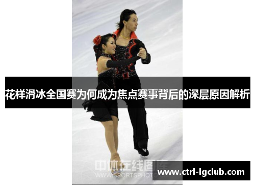 花样滑冰全国赛为何成为焦点赛事背后的深层原因解析 花样滑冰全国赛为何成为焦点赛事背后的深层原因解析