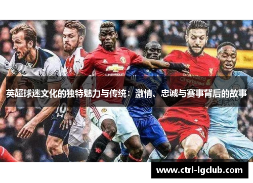 英超球迷文化的独特魅力与传统:激情、忠诚与赛事背后的故事 英超球迷文化的独特魅力与传统:激情、忠诚与赛事背后的故事