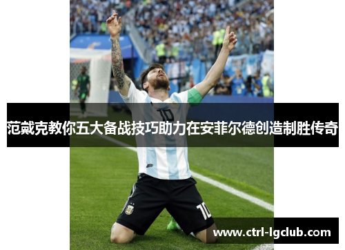 范戴克教你五大备战技巧助力在安菲尔德创造制胜传奇