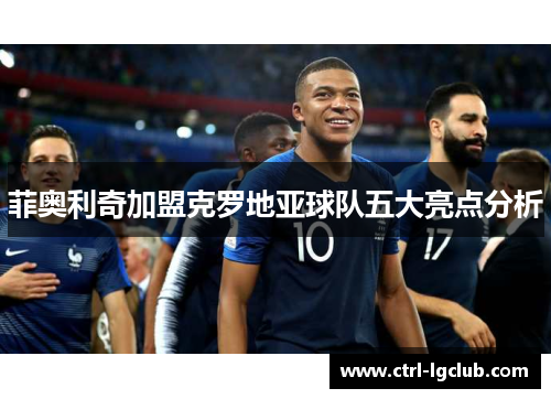 菲奥利奇加盟克罗地亚球队五大亮点分析