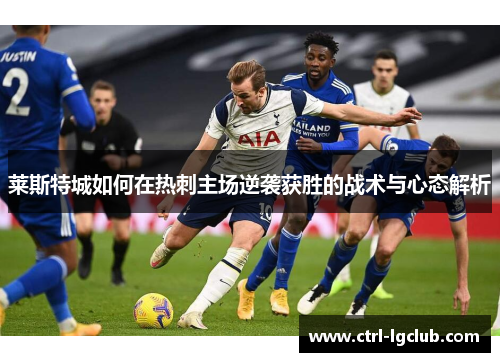 莱斯特城如何在热刺主场逆袭获胜的战术与心态解析