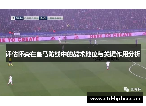 评估怀森在皇马防线中的战术地位与关键作用分析