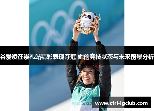 谷爱凌在崇礼站精彩表现夺冠 她的竞技状态与未来前景分析