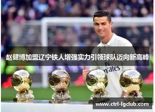 赵健博加盟辽宁铁人增强实力引领球队迈向新高峰