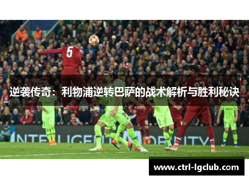 逆袭传奇：利物浦逆转巴萨的战术解析与胜利秘诀