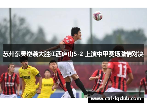 苏州东吴逆袭大胜江西庐山5-2 上演中甲赛场激情对决