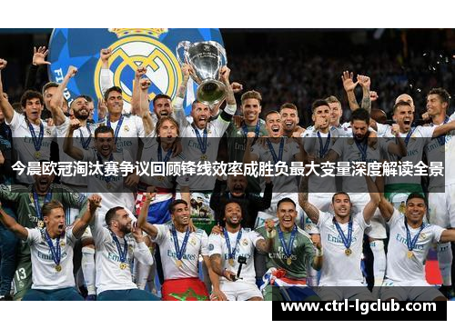 今晨欧冠淘汰赛争议回顾锋线效率成胜负最大变量深度解读全景 今晨欧冠淘汰赛争议回顾锋线效率成胜负最大变量深度解读全景
