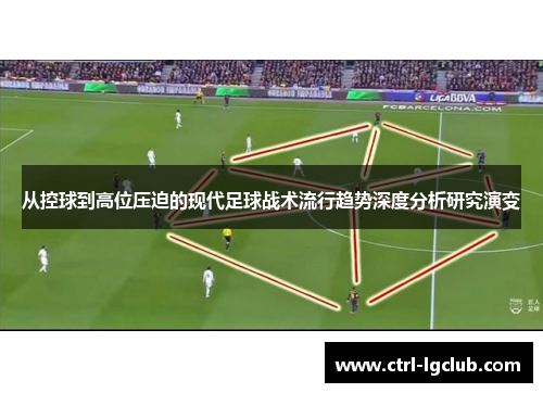 从控球到高位压迫的现代足球战术流行趋势深度分析研究演变 从控球到高位压迫的现代足球战术流行趋势深度分析研究演变