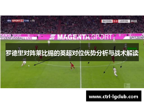 罗德里对阵莱比锡的英超对位优势分析与战术解读 罗德里对阵莱比锡的英超对位优势分析与战术解读