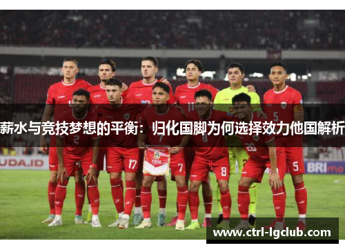 薪水与竞技梦想的平衡:归化国脚为何选择效力他国解析 薪水与竞技梦想的平衡:归化国脚为何选择效力他国解析