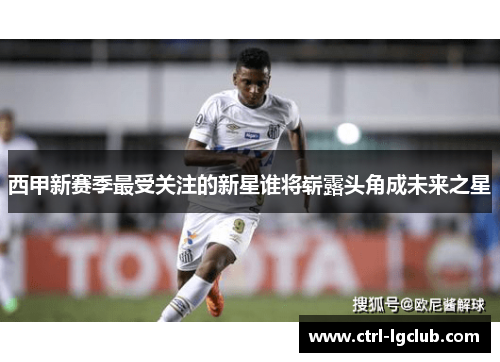 西甲新赛季最受关注的新星谁将崭露头角成未来之星
