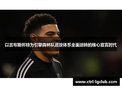 以吉布斯怀特为引擎森林队进攻体系全面运转的核心宣言时代