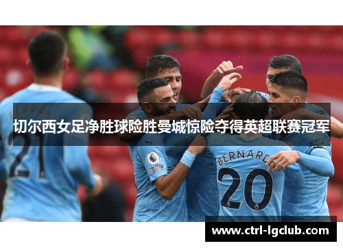切尔西女足净胜球险胜曼城惊险夺得英超联赛冠军