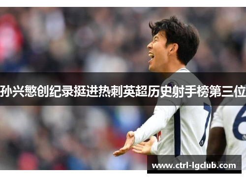 孙兴慜创纪录挺进热刺英超历史射手榜第三位