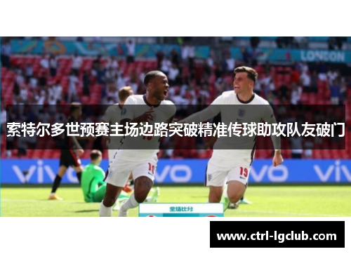 索特尔多世预赛主场边路突破精准传球助攻队友破门