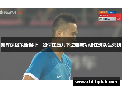 谢晖保级策略揭秘：如何在压力下逆袭成功稳住球队生死线
