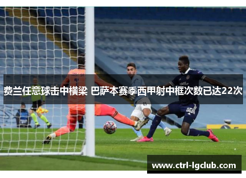 费兰任意球击中横梁 巴萨本赛季西甲射中框次数已达22次