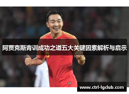 阿贾克斯青训成功之道五大关键因素解析与启示