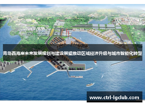 青岛西海岸未来发展规划与建设展望推动区域经济升级与城市智能化转型