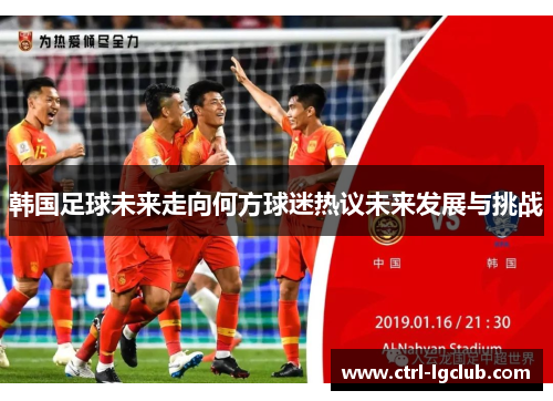 韩国足球未来走向何方球迷热议未来发展与挑战