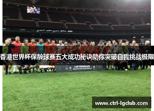 香港世界杯保龄球赛五大成功秘诀助你突破自我挑战极限