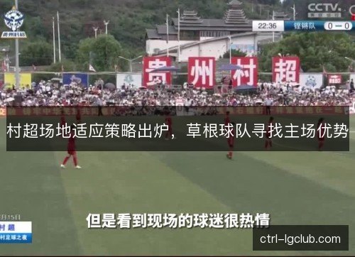 村超场地适应策略出炉,草根球队寻找主场优势 村超场地适应策略出炉,草根球队寻找主场优势